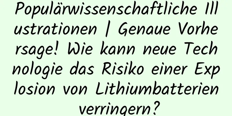 Populärwissenschaftliche Illustrationen | Genaue Vorhersage! Wie kann neue Technologie das Risiko einer Explosion von Lithiumbatterien verringern?
