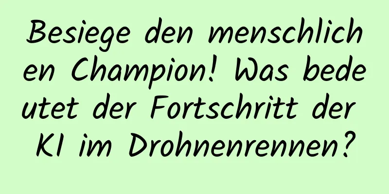 Besiege den menschlichen Champion! Was bedeutet der Fortschritt der KI im Drohnenrennen?