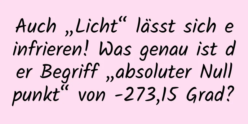 Auch „Licht“ lässt sich einfrieren! Was genau ist der Begriff „absoluter Nullpunkt“ von -273,15 Grad?