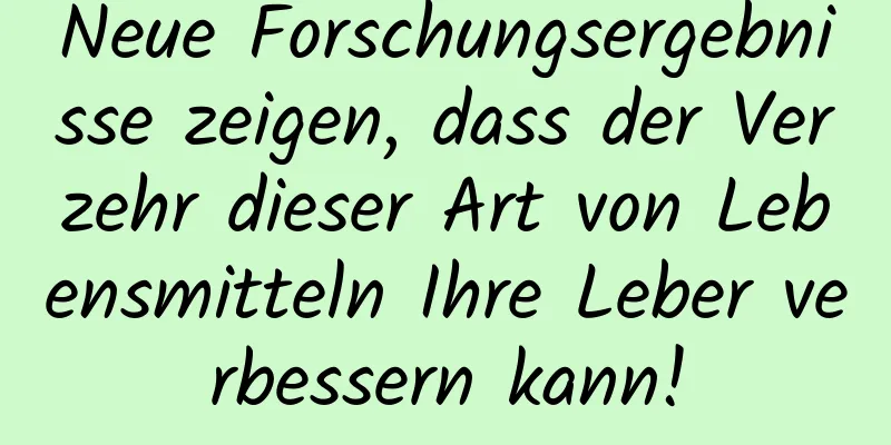 Neue Forschungsergebnisse zeigen, dass der Verzehr dieser Art von Lebensmitteln Ihre Leber verbessern kann!