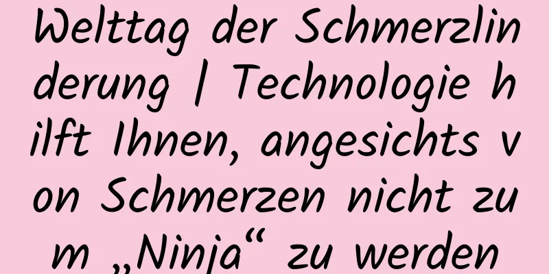 Welttag der Schmerzlinderung | Technologie hilft Ihnen, angesichts von Schmerzen nicht zum „Ninja“ zu werden