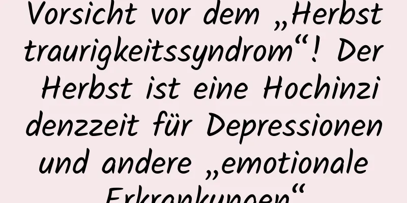 Vorsicht vor dem „Herbsttraurigkeitssyndrom“! Der Herbst ist eine Hochinzidenzzeit für Depressionen und andere „emotionale Erkrankungen“