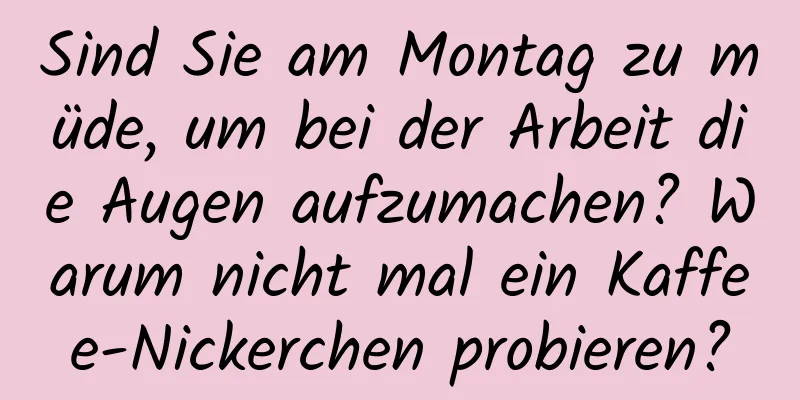 Sind Sie am Montag zu müde, um bei der Arbeit die Augen aufzumachen? Warum nicht mal ein Kaffee-Nickerchen probieren?