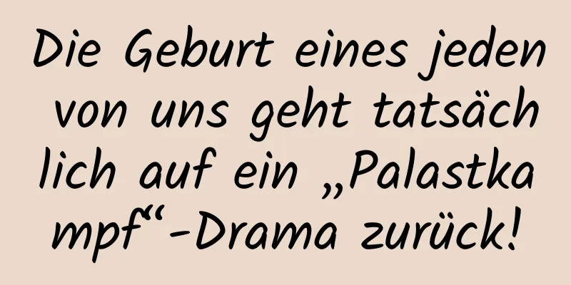 Die Geburt eines jeden von uns geht tatsächlich auf ein „Palastkampf“-Drama zurück!