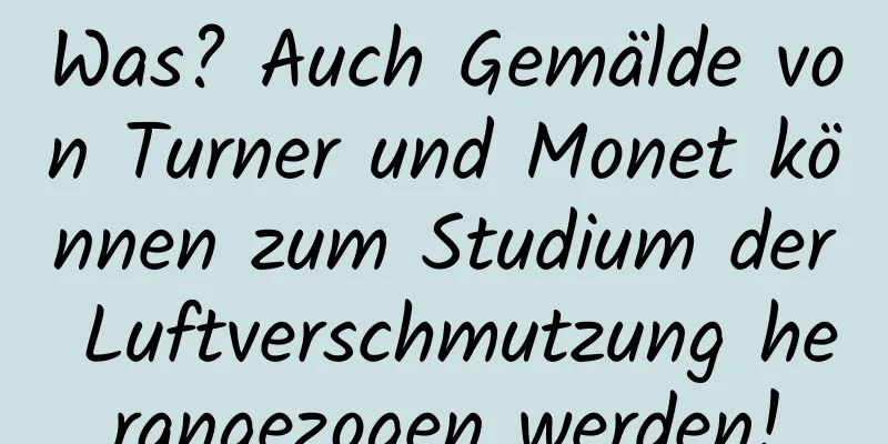 Was? Auch Gemälde von Turner und Monet können zum Studium der Luftverschmutzung herangezogen werden!