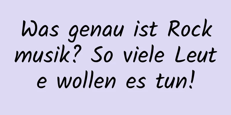 Was genau ist Rockmusik? So viele Leute wollen es tun!
