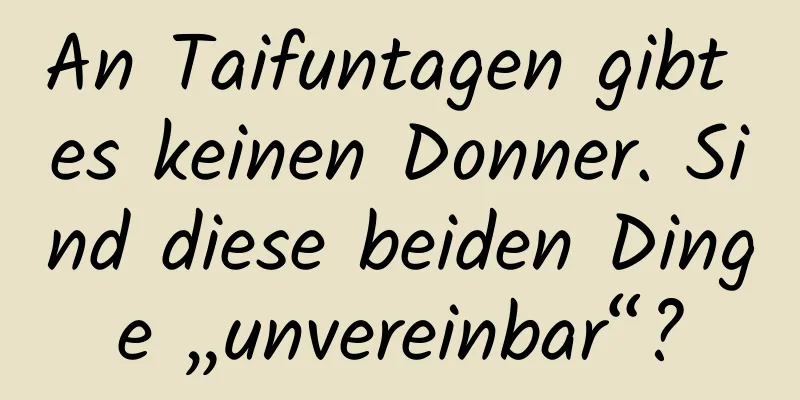 An Taifuntagen gibt es keinen Donner. Sind diese beiden Dinge „unvereinbar“?