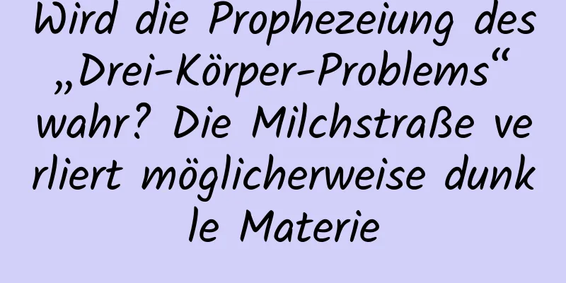Wird die Prophezeiung des „Drei-Körper-Problems“ wahr? Die Milchstraße verliert möglicherweise dunkle Materie