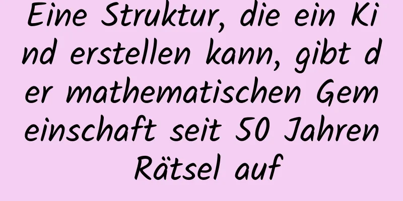 Eine Struktur, die ein Kind erstellen kann, gibt der mathematischen Gemeinschaft seit 50 Jahren Rätsel auf