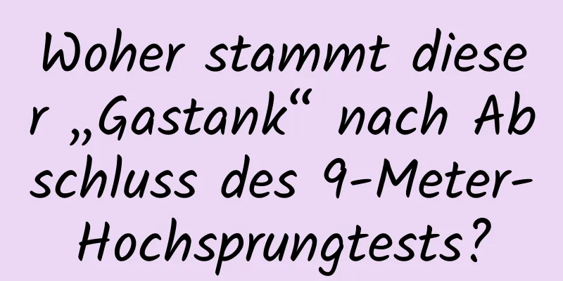 Woher stammt dieser „Gastank“ nach Abschluss des 9-Meter-Hochsprungtests?