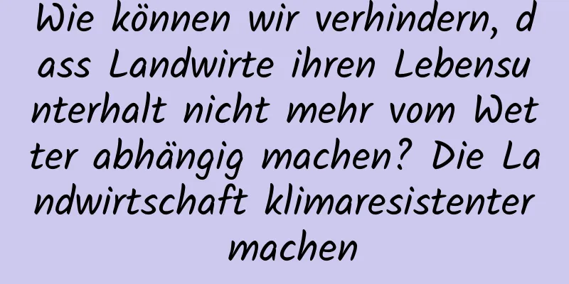 Wie können wir verhindern, dass Landwirte ihren Lebensunterhalt nicht mehr vom Wetter abhängig machen? Die Landwirtschaft klimaresistenter machen
