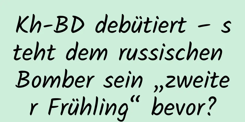 Kh-BD debütiert – steht dem russischen Bomber sein „zweiter Frühling“ bevor?