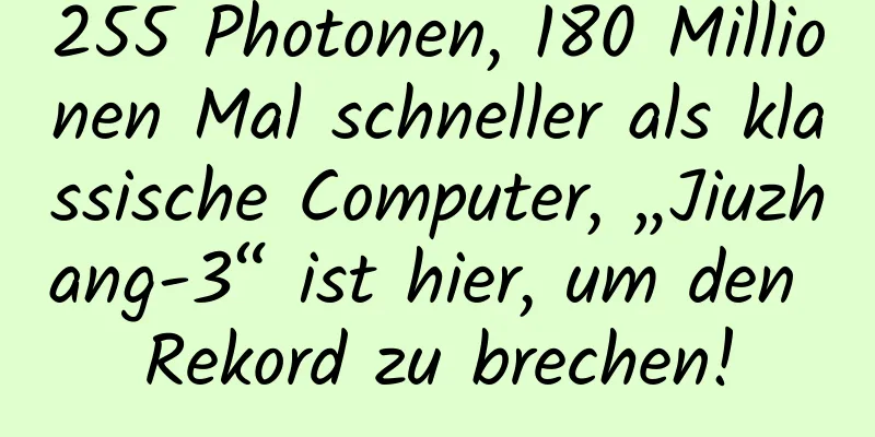 255 Photonen, 180 Millionen Mal schneller als klassische Computer, „Jiuzhang-3“ ist hier, um den Rekord zu brechen!