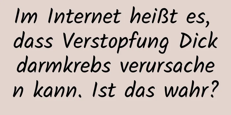 Im Internet heißt es, dass Verstopfung Dickdarmkrebs verursachen kann. Ist das wahr?