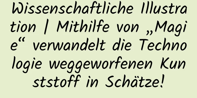 Wissenschaftliche Illustration | Mithilfe von „Magie“ verwandelt die Technologie weggeworfenen Kunststoff in Schätze!