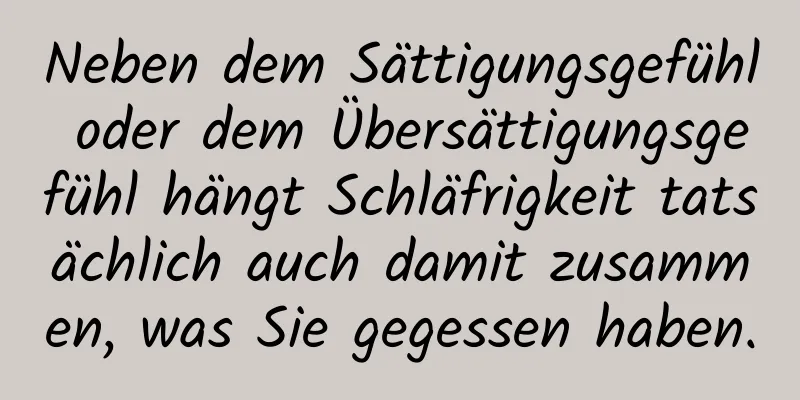 Neben dem Sättigungsgefühl oder dem Übersättigungsgefühl hängt Schläfrigkeit tatsächlich auch damit zusammen, was Sie gegessen haben.
