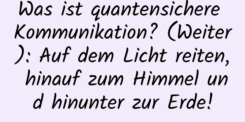 Was ist quantensichere Kommunikation? (Weiter): Auf dem Licht reiten, hinauf zum Himmel und hinunter zur Erde!