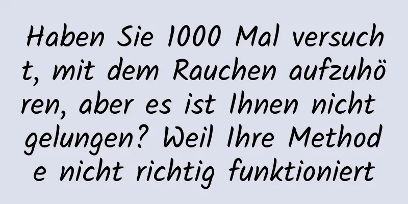 Haben Sie 1000 Mal versucht, mit dem Rauchen aufzuhören, aber es ist Ihnen nicht gelungen? Weil Ihre Methode nicht richtig funktioniert
