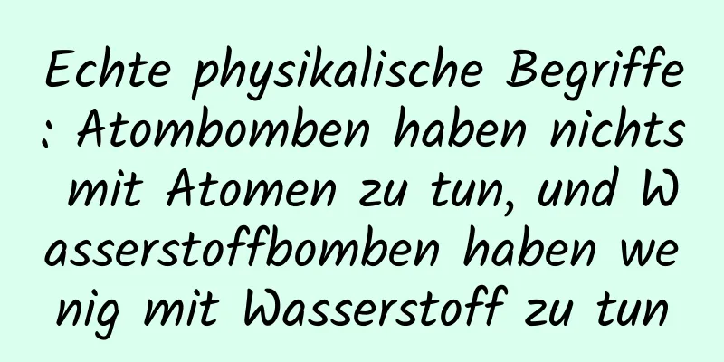 Echte physikalische Begriffe: Atombomben haben nichts mit Atomen zu tun, und Wasserstoffbomben haben wenig mit Wasserstoff zu tun
