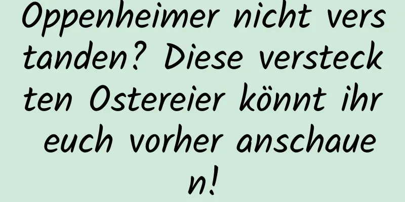 Oppenheimer nicht verstanden? Diese versteckten Ostereier könnt ihr euch vorher anschauen!