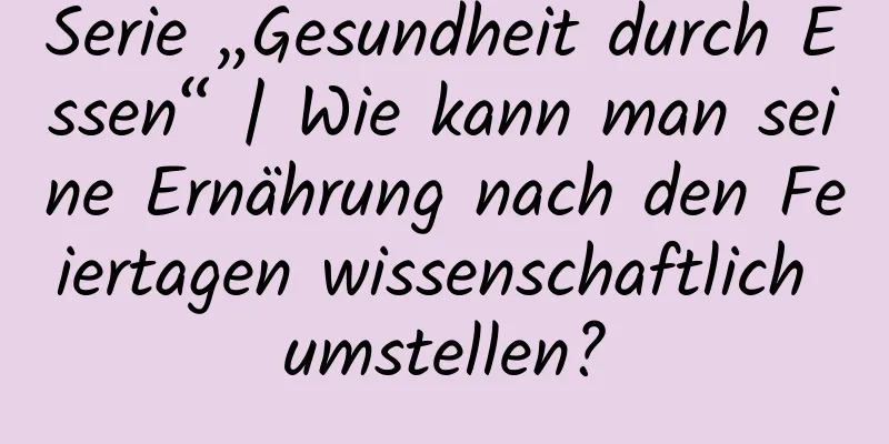 Serie „Gesundheit durch Essen“ | Wie kann man seine Ernährung nach den Feiertagen wissenschaftlich umstellen?