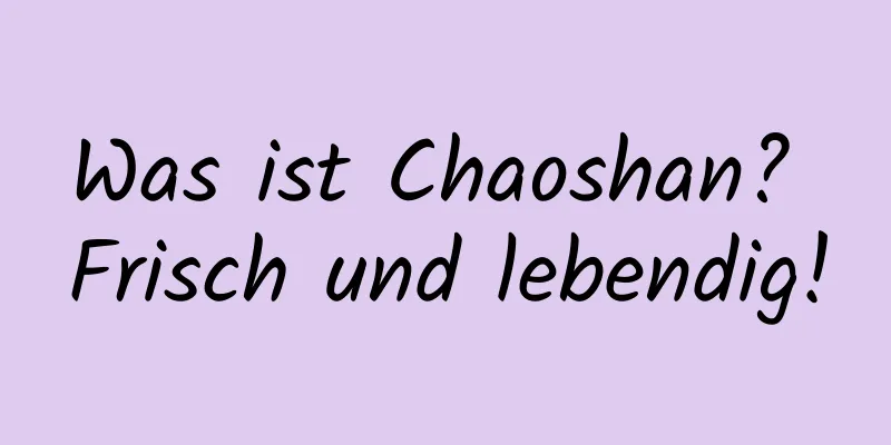 Was ist Chaoshan? Frisch und lebendig!