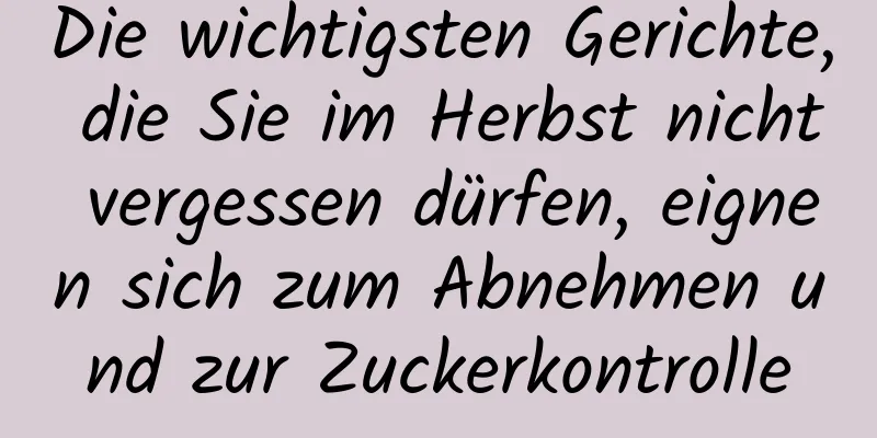 Die wichtigsten Gerichte, die Sie im Herbst nicht vergessen dürfen, eignen sich zum Abnehmen und zur Zuckerkontrolle