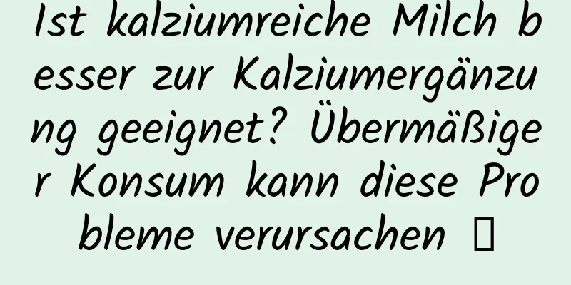 Ist kalziumreiche Milch besser zur Kalziumergänzung geeignet? Übermäßiger Konsum kann diese Probleme verursachen →