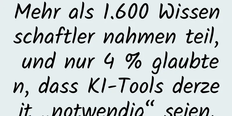 Mehr als 1.600 Wissenschaftler nahmen teil, und nur 4 % glaubten, dass KI-Tools derzeit „notwendig“ seien.