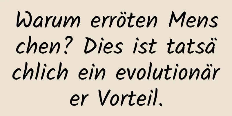 Warum erröten Menschen? Dies ist tatsächlich ein evolutionärer Vorteil.