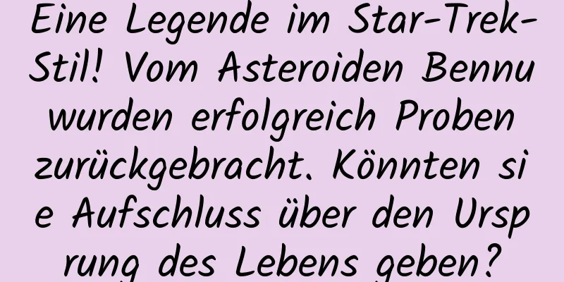Eine Legende im Star-Trek-Stil! Vom Asteroiden Bennu wurden erfolgreich Proben zurückgebracht. Könnten sie Aufschluss über den Ursprung des Lebens geben?