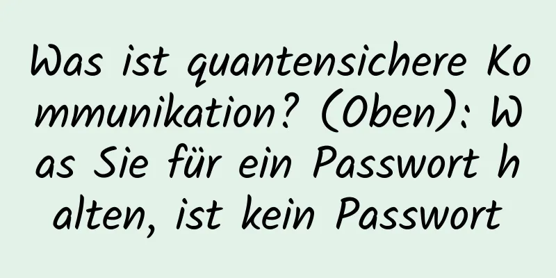 Was ist quantensichere Kommunikation? (Oben): Was Sie für ein Passwort halten, ist kein Passwort