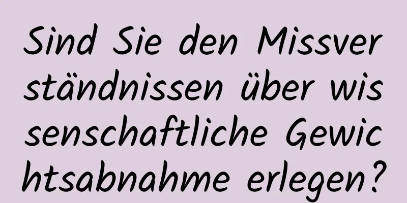 Sind Sie den Missverständnissen über wissenschaftliche Gewichtsabnahme erlegen?