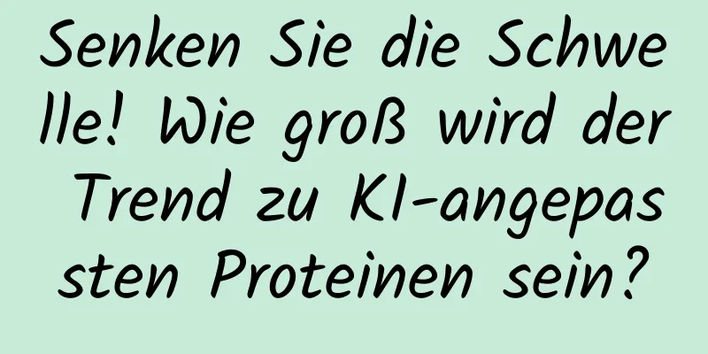Senken Sie die Schwelle! Wie groß wird der Trend zu KI-angepassten Proteinen sein?
