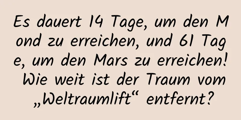Es dauert 14 Tage, um den Mond zu erreichen, und 61 Tage, um den Mars zu erreichen! Wie weit ist der Traum vom „Weltraumlift“ entfernt?
