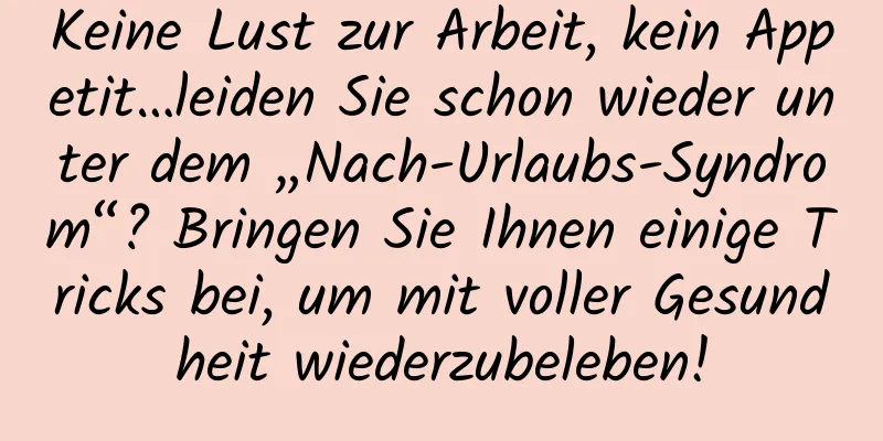 Keine Lust zur Arbeit, kein Appetit…leiden Sie schon wieder unter dem „Nach-Urlaubs-Syndrom“? Bringen Sie Ihnen einige Tricks bei, um mit voller Gesundheit wiederzubeleben!