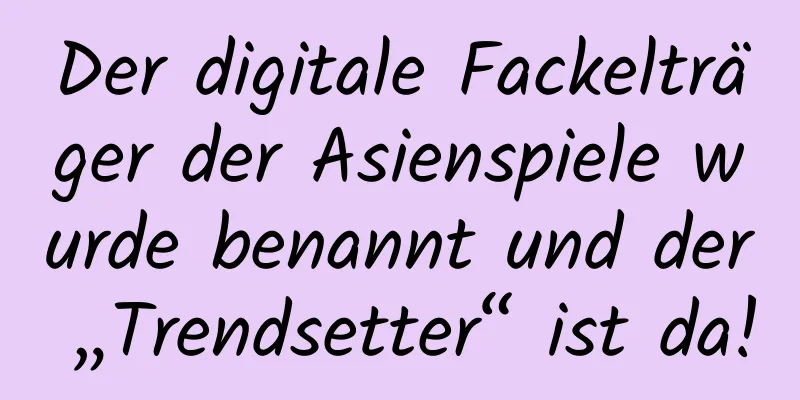 Der digitale Fackelträger der Asienspiele wurde benannt und der „Trendsetter“ ist da!