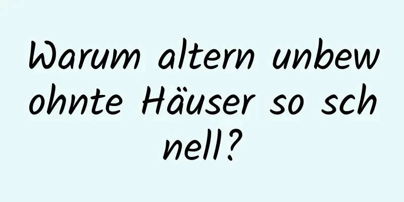 Warum altern unbewohnte Häuser so schnell?