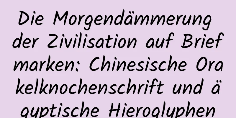 Die Morgendämmerung der Zivilisation auf Briefmarken: Chinesische Orakelknochenschrift und ägyptische Hieroglyphen