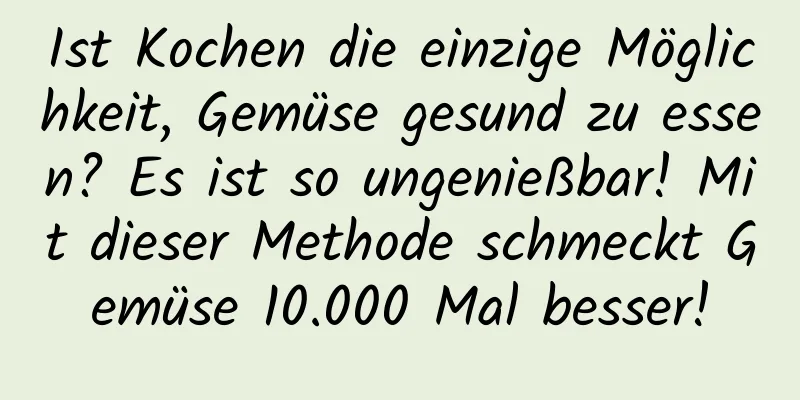 Ist Kochen die einzige Möglichkeit, Gemüse gesund zu essen? Es ist so ungenießbar! Mit dieser Methode schmeckt Gemüse 10.000 Mal besser!