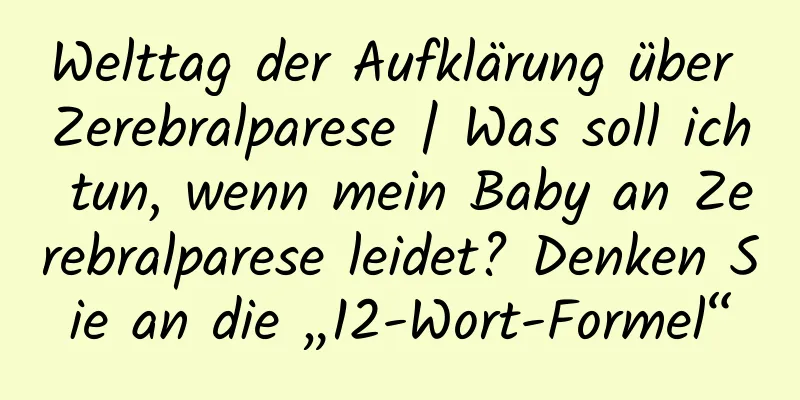 Welttag der Aufklärung über Zerebralparese | Was soll ich tun, wenn mein Baby an Zerebralparese leidet? Denken Sie an die „12-Wort-Formel“