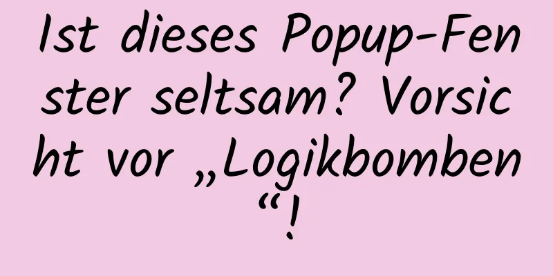 Ist dieses Popup-Fenster seltsam? Vorsicht vor „Logikbomben“!