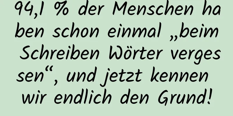 94,1 % der Menschen haben schon einmal „beim Schreiben Wörter vergessen“, und jetzt kennen wir endlich den Grund!