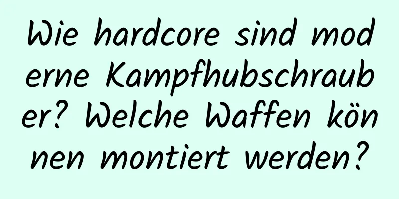 Wie hardcore sind moderne Kampfhubschrauber? Welche Waffen können montiert werden?