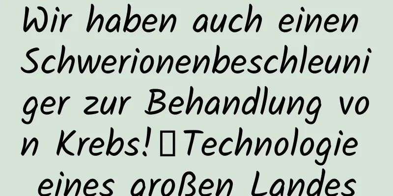 Wir haben auch einen Schwerionenbeschleuniger zur Behandlung von Krebs!丨Technologie eines großen Landes