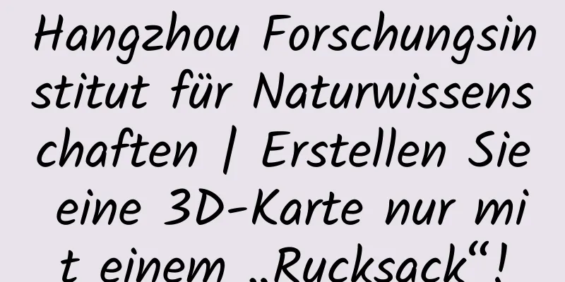 Hangzhou Forschungsinstitut für Naturwissenschaften | Erstellen Sie eine 3D-Karte nur mit einem „Rucksack“!