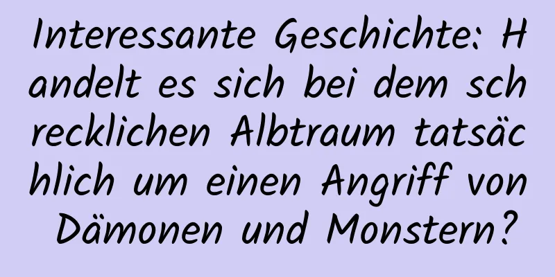 Interessante Geschichte: Handelt es sich bei dem schrecklichen Albtraum tatsächlich um einen Angriff von Dämonen und Monstern?