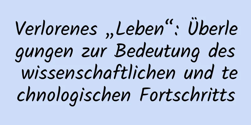 Verlorenes „Leben“: Überlegungen zur Bedeutung des wissenschaftlichen und technologischen Fortschritts