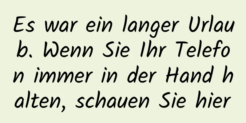 Es war ein langer Urlaub. Wenn Sie Ihr Telefon immer in der Hand halten, schauen Sie hier