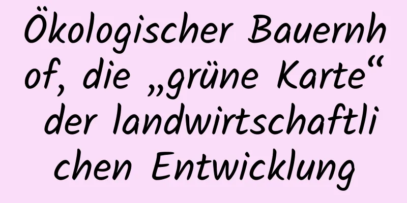 Ökologischer Bauernhof, die „grüne Karte“ der landwirtschaftlichen Entwicklung